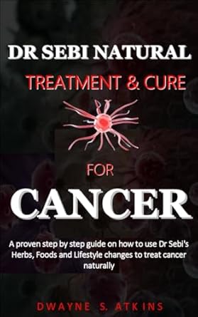 Uncover the Secrets: A Comprehensive Review of DR SEBI NATURAL TREATMENT AND CURE FOR CANCER – A Step by Step Guide on How to Use Dr. Sebi’s Herbs, Foods, and Lifestyle Changes to Treat Cancer Naturally