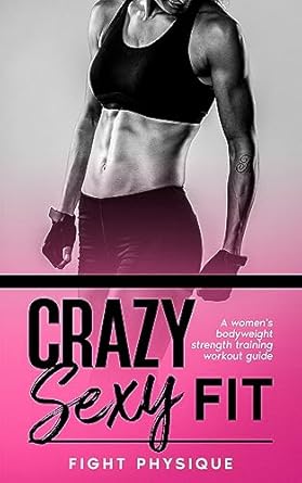 Unlock Your Strength: A Comprehensive Review of Crazy Sexy Fit: A Women’s Bodyweight Strength Training Workout Guide