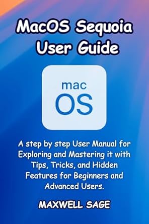 Unlock the Secrets of MacOS: A Comprehensive Review of the ‘MacOS Sequoia User Guide: A Step by Step User Manual for Exploring and Mastering it with Tips, Tricks, and Hidden Features for Beginners and Advanced Users’