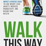 Transform Your Health with This Must-Read Review: Walk This Way: The Proven ‘Step-By-Step’ Low Impact Exercise Guide to Lose Weight, Ease Anxiety, Increase Productivity and Regain Your Health