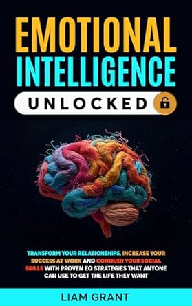 Discover the Secrets of Successful Living: A Comprehensive Review of ‘EMOTIONAL INTELLIGENCE UNLOCKED: TRANSFORM YOUR RELATIONSHIPS, INCREASE YOUR SUCCESS AT WORK AND CONQUER YOUR SOCIAL SKILLS WITH PROVEN EQ STRATEGIES THAT ANYONE CAN USE TO GET THE LIFE THEY WANT’