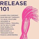 Unlock Your Body’s Potential: A Comprehensive Review of ‘Myofascial Release 101: Hands-On Chronic Pain Relief Therapy to Heal Posture Wounds & Emotional Trauma, With Self-Care for Mobility, Performance, Recovery, & Trigger Point Fascia Unwinding’