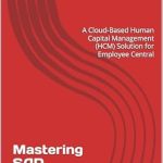 Unlocking HR Excellence: A Comprehensive Review of ‘Mastering SAP SuccessFactors: A Cloud-Based Human Capital Management (HCM) Solution for Employee Central’ Unlocking HR Excellence: A Comprehensive Review of ‘Mastering SAP SuccessFactors: A Cloud-Based Human Capital Management (HCM) Solution for Employee Central’