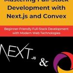 Unlock Your Web Development Potential: A Comprehensive Review of ‘Mastering Full-Stack Development with Next.js and Convex: Beginner-Friendly Full-Stack Development with Modern Web Technologies’ Unlock Your Web Development Potential: A Comprehensive Review of ‘Mastering Full-Stack Development with Next.js and Convex: Beginner-Friendly Full-Stack Development with Modern Web Technologies’