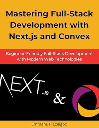 Unlock Your Web Development Potential: A Comprehensive Review of ‘Mastering Full-Stack Development with Next.js and Convex: Beginner-Friendly Full-Stack Development with Modern Web Technologies’