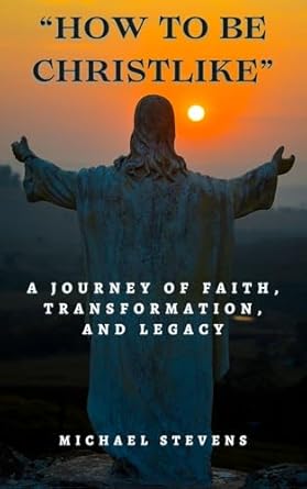 Discover the Power of Faith: A Compelling Review of ‘How to Be Christlike: A Journey of Faith, Transformation, and Legacy’