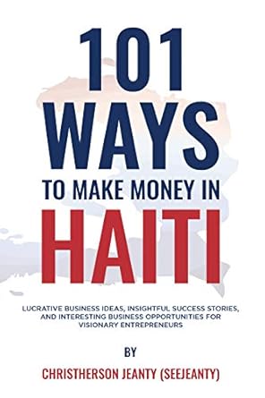 Discover the Secrets to Success: A Comprehensive Review of 101 Ways to Make Money in Haiti – Lucrative Business Ideas, Insightful Success Stories, and Interesting Business Opportunities for Visionary Entrepreneurs