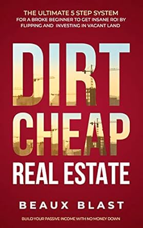 Unlocking Wealth: A Comprehensive Review of ‘Dirt Cheap Real Estate: The Ultimate 5 Step System for a Broke Beginner to get INSANE ROI by Flipping and Investing in Vacant Land – Build Your Passive Income with No Money Down’
