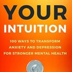 Discover the Power Within: A Comprehensive Review of ‘Trust Your Intuition: 100 Ways to Transform Anxiety and Depression for Stronger Mental Health’ Discover the Power Within: A Comprehensive Review of ‘Trust Your Intuition: 100 Ways to Transform Anxiety and Depression for Stronger Mental Health’