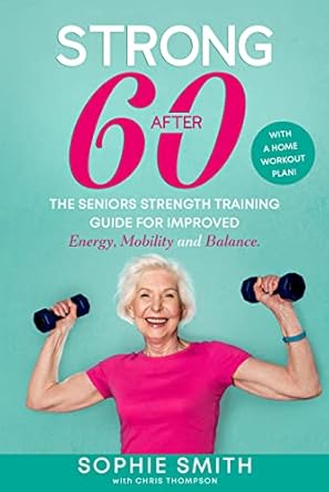 Transform Your Health: A Must-Read Review of ‘Strong After 60! The Seniors Strength Training Guide for Improved Energy, Mobility and Balance: With a Home Workout Plan!’