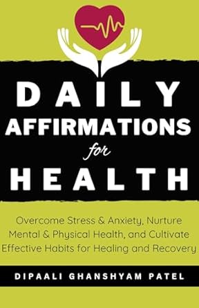 Transform Your Well-Being: A Comprehensive Review of Daily Affirmations for Health – Overcome Stress & Anxiety, Nurture Mental & Physical Health, and Cultivate Effective Habits for Healing and Recovery