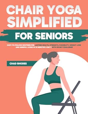 Transform Your Health with This Must-Read: Chair Yoga Simplified for Seniors: Easy-to-Follow Routines for Lasting Health, Strength, Flexibility, Weight Loss and Mindful Living in 10 Minutes a Day | with 28-Day Challenge