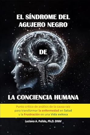 Transform Your Life: A Deep Dive into ‘El síndrome del agujero negro de la conciencia humana: el punto crítico del análisis de la Causa raiz para transformar la enfermedad en salud y la frustración en una vida exitosa (Spanish Edition)’