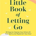 Transform Your Life with This Insightful Review: Little Book of Letting Go: 30 Days to Cleanse Your Mind, Lift Your Spirit, and Replenish Your Soul