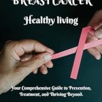 Discover Life-Saving Insights in This Must-Read Review: BREAST CANCER: Healthy Living: Your Comprehensive Guide to Prevention, Treatment, and Thriving Beyond