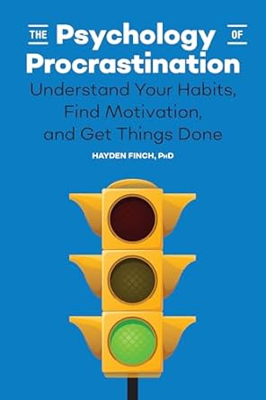 Transform Your Productivity: A Deep Dive into The Psychology of Procrastination: Understand Your Habits, Find Motivation, and Get Things Done