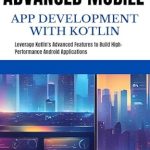An In-Depth Review of Advanced Mobile App Development with Kotlin: Leverage Kotlin’s Advanced Features to Build High-Performance Android Applications An In-Depth Review of Advanced Mobile App Development with Kotlin: Leverage Kotlin’s Advanced Features to Build High-Performance Android Applications