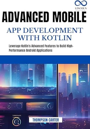 An In-Depth Review of Advanced Mobile App Development with Kotlin: Leverage Kotlin’s Advanced Features to Build High-Performance Android Applications