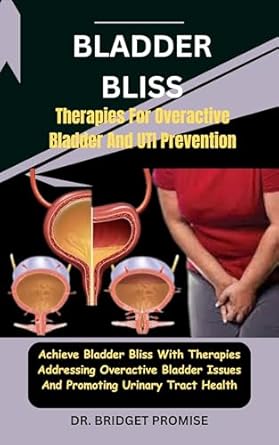 Discover the Secrets to Urinary Health: A Comprehensive Review of ‘Bladder Bliss: Therapies For Overactive Bladder And UTI Prevention’