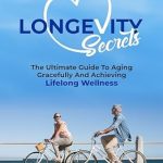 Discover the Hidden Gems in Longevity Secrets: The Ultimate Guide to Aging Gracefully and Achieving Lifelong Wellness