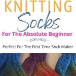 Discover the Joy of Knitting: A Comprehensive Review of ‘Knitting Socks: For The Absolute Beginner’