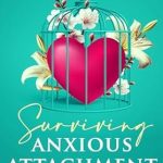 Transform Your Relationships: A Comprehensive Review of ‘Surviving Anxious Attachment: Getting Over Attracting the Wrong Partners’