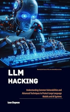 Essential Insights Revealed: LLM Hacking: Understanding Common Vulnerabilities and Advanced Techniques to Protect Large Language Models and AI Systems