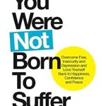 Transform Your Life: A Must-Read Review of ‘You Were Not Born to Suffer: Overcome Fear, Insecurity and Depression and Love Yourself Back to Happiness, Confidence and Peace’ Transform Your Life: A Must-Read Review of ‘You Were Not Born to Suffer: Overcome Fear, Insecurity and Depression and Love Yourself Back to Happiness, Confidence and Peace’