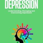 Essential Guide for Mental Wellness: A Comprehensive Review of ‘Living with Depression: Understanding, Diagnosing and Overcoming Depression’