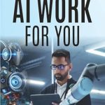 Unlock Your Potential: A Comprehensive Review of ‘Make AI Work for You: A Beginner’s Guide to Simplify Tasks, Boost Efficiency, Master Fundamentals, and Embrace the Future With Your Knowledge of Artificial Intelligence’ Unlock Your Potential: A Comprehensive Review of ‘Make AI Work for You: A Beginner’s Guide to Simplify Tasks, Boost Efficiency, Master Fundamentals, and Embrace the Future With Your Knowledge of Artificial Intelligence’