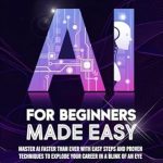 Unlock Your AI Potential: A Comprehensive Review of ‘AI for Beginners Made Easy: Master AI Faster Than Ever with Easy Steps and Proven Techniques to Explode Your Career in a Blink of an Eye’ Unlock Your AI Potential: A Comprehensive Review of ‘AI for Beginners Made Easy: Master AI Faster Than Ever with Easy Steps and Proven Techniques to Explode Your Career in a Blink of an Eye’