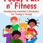 Transform Your Child’s Health with This Must-Read Guide: Food, Fun n’ Fitness: Designing Healthy Lifestyles for Today’s Youth