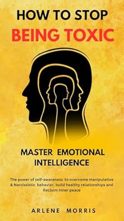 Transform Your Life: A Comprehensive Review of ‘How To Stop Being Toxic And Master Emotional Intelligence: The Power Of Self-Awareness To Overcome Manipulative & Narcissistic Behavior, Build Healthy Relationships And Reclaim Inner Peace’