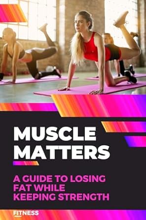 Transform Your Body: A Comprehensive Review of Muscle Matters: A Guide to Losing Fat While Keeping Strength