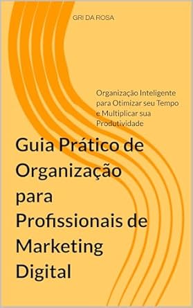 Transform Your Marketing Strategy: A Comprehensive Review of ‘Guia Prático de Organização para Profissionais de Marketing Digital: Organização Inteligente para Otimizar seu Tempo e Multiplicar sua Produtividade’