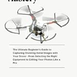 Transform Your Aerial Photography Skills: A Comprehensive Review of ‘Drone Photography Mastery: The Ultimate Beginner’s Guide to Capturing Stunning Aerial Images with Your Drone – From Selecting the Right Equipment to Editing Your Photos Like a Pro’ Transform Your Aerial Photography Skills: A Comprehensive Review of ‘Drone Photography Mastery: The Ultimate Beginner’s Guide to Capturing Stunning Aerial Images with Your Drone – From Selecting the Right Equipment to Editing Your Photos Like a Pro’