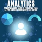 Descubre Cómo Transformar tu Negocio con ‘Customer Analytics: Transformando Datos en Estrategias para la Fidelización y Crecimiento del Cliente’ – Una Reseña Esencial para el Éxito Empresarial
