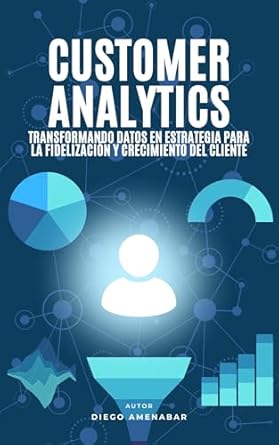 Descubre Cómo Transformar tu Negocio con ‘Customer Analytics: Transformando Datos en Estrategias para la Fidelización y Crecimiento del Cliente’ – Una Reseña Esencial para el Éxito Empresarial