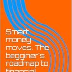 Unlock Your Financial Future: A Comprehensive Review of ‘Smart Money Moves: The Beginner’s Roadmap to Financial Success’
