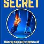 Transform Your Well-Being: A Comprehensive Review of ‘Neuropathy Secret: Mastering Neuropathy Symptoms and Reclaiming Your Life’