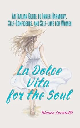 Discover Inner Peace with ‘La Dolce Vita for the Soul’: An Italian Guide to Inner Harmony, Self-Confidence, and Self-Love for Women