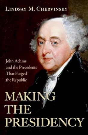 Unlocking the Foundations of Leadership: A Review of Making the Presidency: John Adams and the Precedents That Forged the Republic