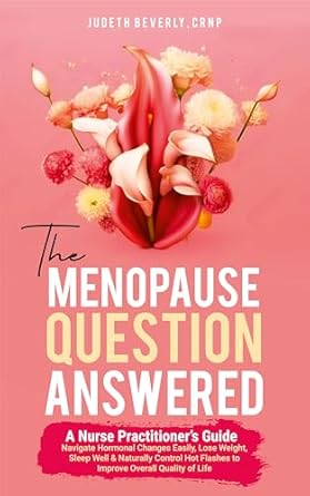 Transform Your Life: A Comprehensive Review of The MENOPAUSE QUESTION ANSWERED – A Nurse Practitioner’s Guide to Navigate Hormonal Changes Easily, Lose Weight, Sleep Well & Naturally Control Hot Flashes for Improved Overall Quality of Life
