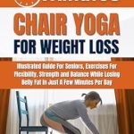 Unlock Your Fitness Potential: A Comprehensive Review of 5-MINUTE CHAIR YOGA FOR WEIGHT LOSS: Illustrated Guide For Seniors, Exercises For Flexibility, Strength, and Balance While Losing Belly Fat in Just a Few Minutes Per Day
