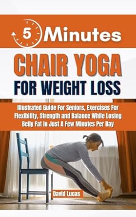 Unlock Your Fitness Potential: A Comprehensive Review of 5-MINUTE CHAIR YOGA FOR WEIGHT LOSS: Illustrated Guide For Seniors, Exercises For Flexibility, Strength, and Balance While Losing Belly Fat in Just a Few Minutes Per Day