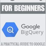 Unlock Data Insights with This Must-Read: BigQuery for Beginners: A Practical Guide to Google Cloud Data Analytics Unlock Data Insights with This Must-Read: BigQuery for Beginners: A Practical Guide to Google Cloud Data Analytics