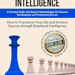 Transform Your Life with Insights from This Essential Read: EMOTIONAL INTELLIGENCE: A Practical Guide with Recent Methodologies for Personal Development and Professional Success