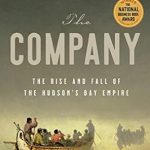 An Intriguing Journey Through History: The Company: The Rise and Fall of the Hudson’s Bay Empire