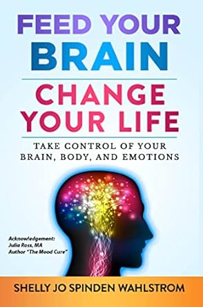 Unlock Your Potential with This Must-Read: Feed Your Brain Change Your Life – Take Control of Your Brain, Body and Emotions