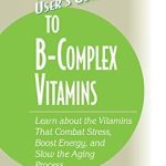 Essential Insights: User’s Guide to the B-Complex Vitamins – Learn about the Vitamins That Combat Stress, Boost Energy, and Slow the Aging Process (Basic Health Publications User’s Guide)